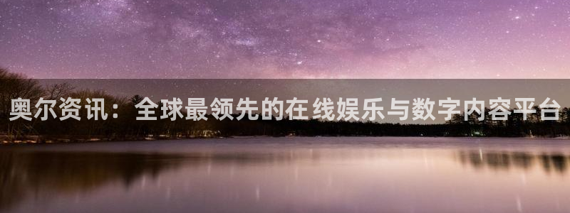 赢咖娱乐娱乐是真的吗：奥尔资讯：全球最领先的在线娱乐与数字内