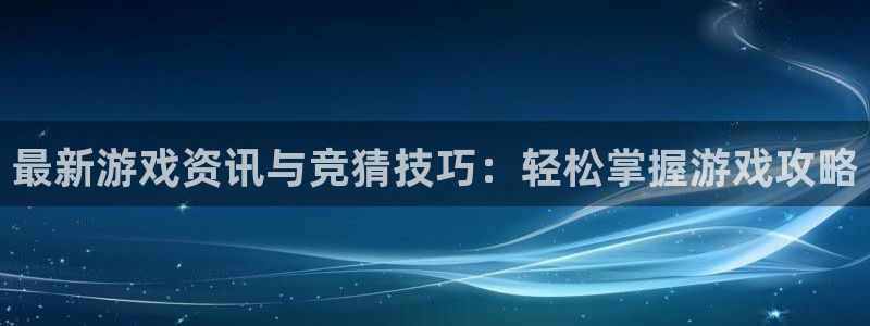 赢咖娱乐登录地址：最新游戏资讯与竞猜技巧：轻松掌握游戏攻略