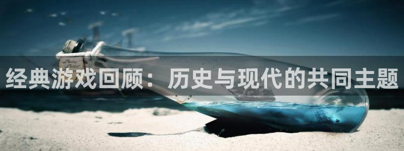 赢咖娱乐官方注册登录：经典游戏回顾：历史与现代的共同主题