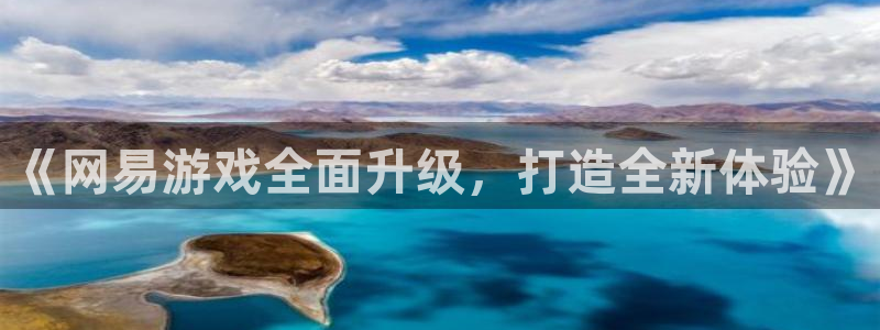 赢咖官网登录入口：《网易游戏全面升级，打造全新体验》