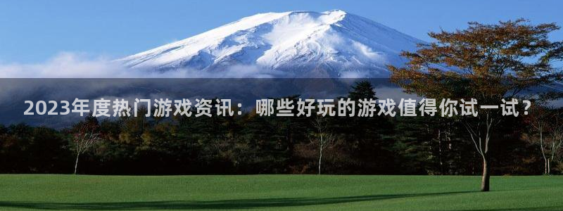 赢咖3登录中心：2023年度热门游戏资讯：哪些好玩的游戏值得