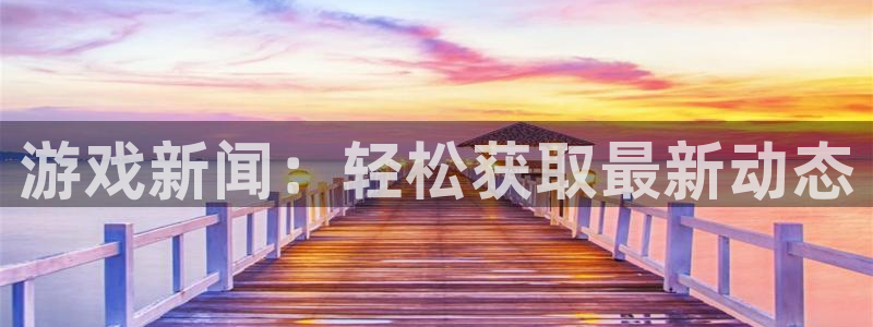 赢咖平台app注册入口：游戏新闻：轻松获取最新动态
